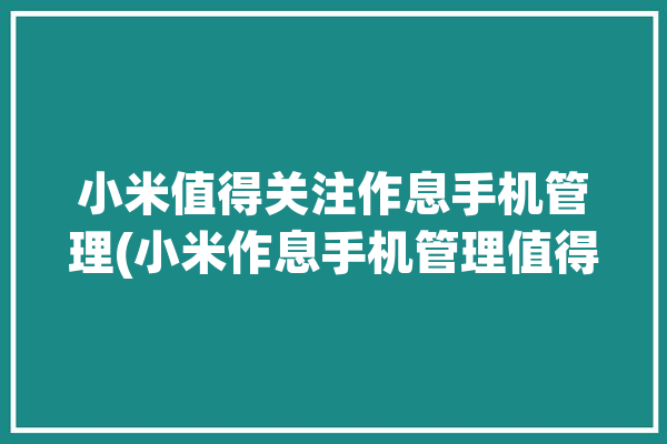 小米值得关注作息手机管理(小米作息手机管理值得关注)「小米作息管理功能」