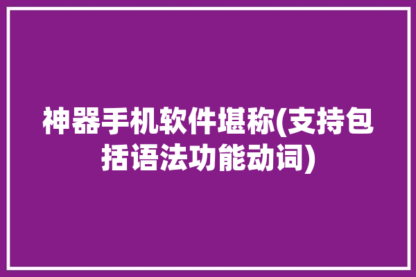 神器手机软件堪称(支持包括语法功能动词)