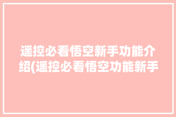 遥控必看悟空新手功能介绍(遥控必看悟空功能新手)「悟空遥控器的用法」