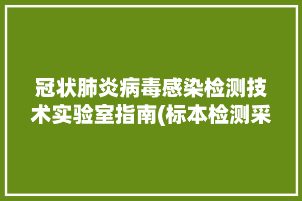 冠状肺炎病毒感染检测技术实验室指南(标本检测采集冠状样本)