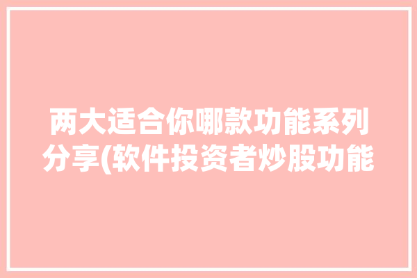 两大适合你哪款功能系列分享(软件投资者炒股功能自己的)「功能齐全的炒股软件」