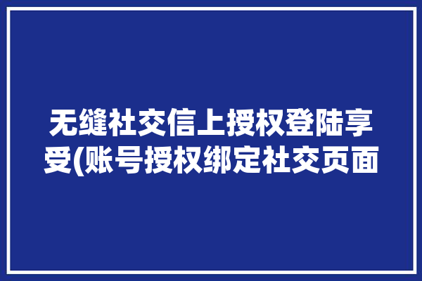 无缝社交信上授权登陆享受(账号授权绑定社交页面)