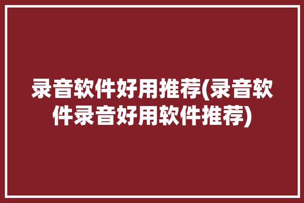 录音软件好用推荐(录音软件录音好用软件推荐)「录音软件哪款好用」