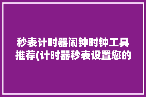 秒表计时器闹钟时钟工具推荐(计时器秒表设置您的您可以)