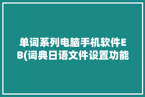 单词系列电脑手机软件EB(词典日语文件设置功能)「ebwing手机日语词典下载」