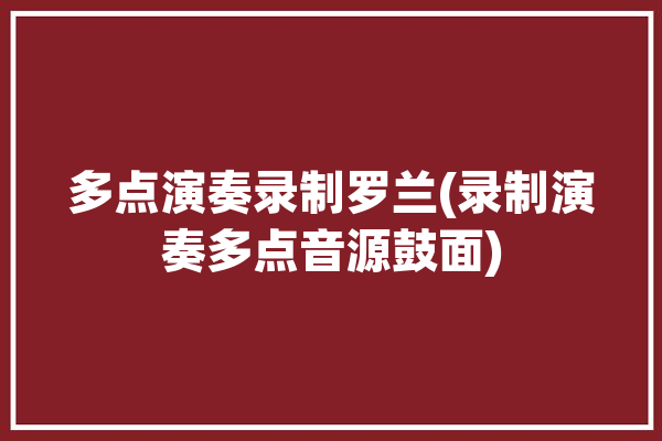 多点演奏录制罗兰(录制演奏多点音源鼓面)