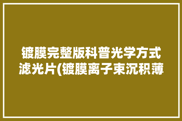 镀膜完整版科普光学方式滤光片(镀膜离子束沉积薄膜光学)「滤光片镀膜机」