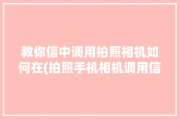 教你信中调用拍照相机如何在(拍照手机相机调用信中)「手机怎么设置调用相机」