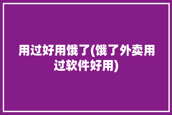 用过好用饿了(饿了外卖用过软件好用)