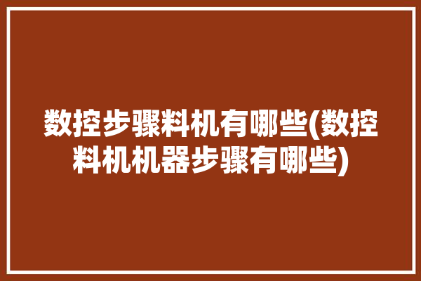 数控步骤料机有哪些(数控料机机器步骤有哪些)「数控下料机器」