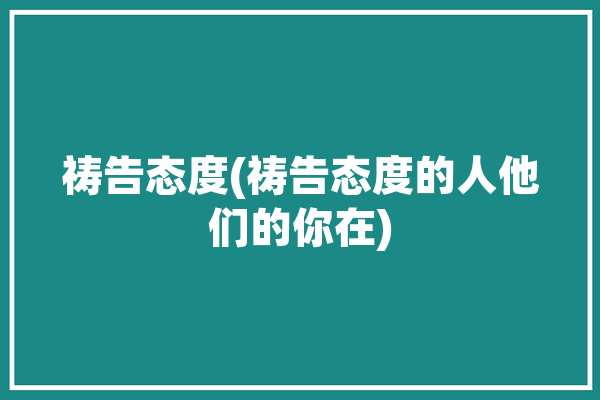 祷告态度(祷告态度的人他们的你在)