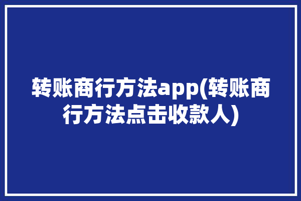 转账商行方法app(转账商行方法点击收款人)「商户转账」