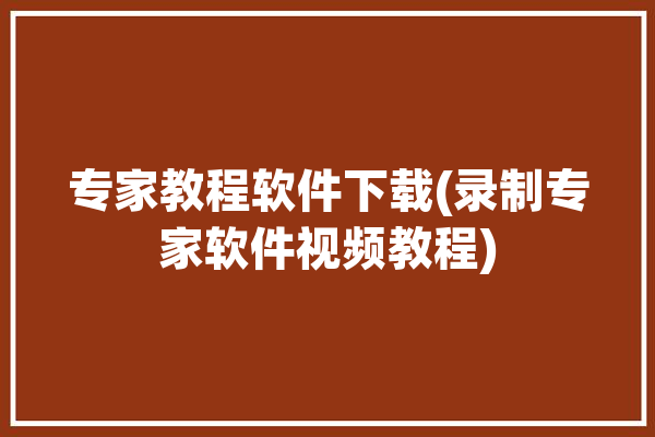 专家教程软件下载(录制专家软件视频教程)