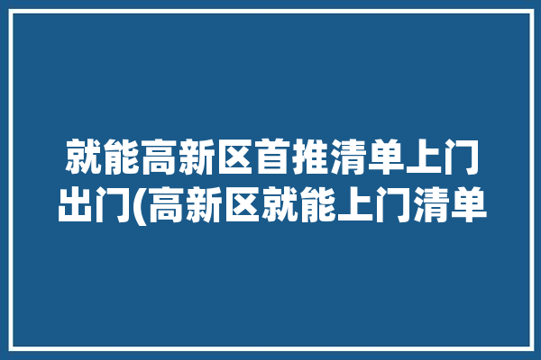 就能高新区首推清单上门出门(高新区就能上门清单办事)「高新区上门打针服务」