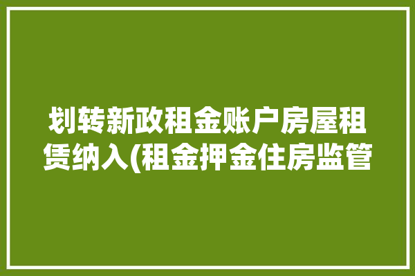 划转新政租金账户房屋租赁纳入(租金押金住房监管账户)「租金转移」