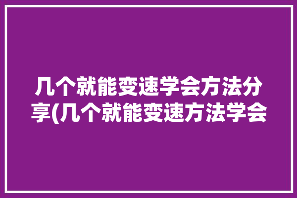 几个就能变速学会方法分享(几个就能变速方法学会)「如何变速」