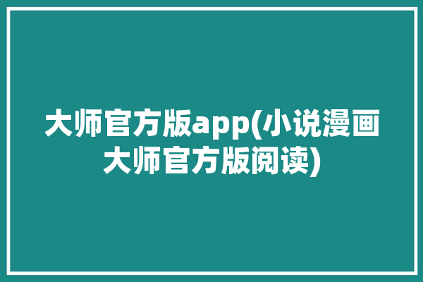 大师官方版app(小说漫画大师官方版阅读)「大师 漫画」