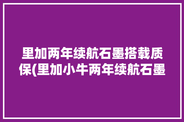 里加两年续航石墨搭载质保(里加小牛两年续航石墨)