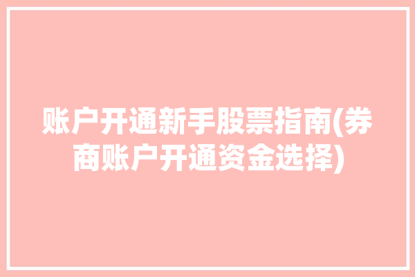 账户开通新手股票指南(券商账户开通资金选择)