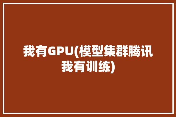 我有GPU(模型集群腾讯我有训练)