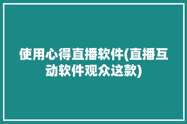 使用心得直播软件(直播互动软件观众这款)「看直播心得」