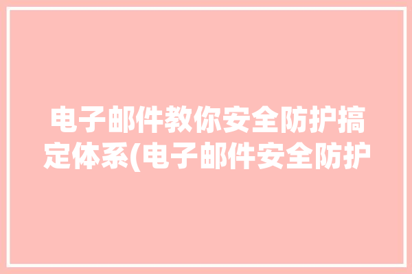 电子邮件教你安全防护搞定体系(电子邮件安全防护教你体系邮件)