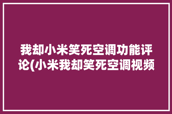 我却小米笑死空调功能评论(小米我却笑死空调视频)