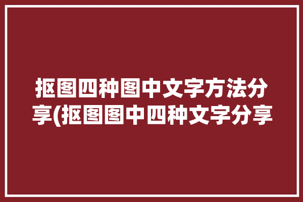 抠图四种图中文字方法分享(抠图图中四种文字分享)「抠图文字图片」