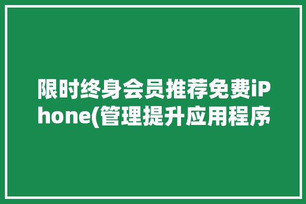 限时终身会员推荐免费iPhone(管理提升应用程序关注智慧)「苹果终身会员」