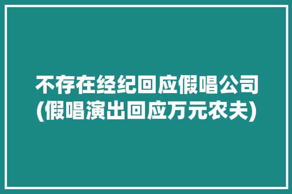 不存在经纪回应假唱公司(假唱演出回应万元农夫)