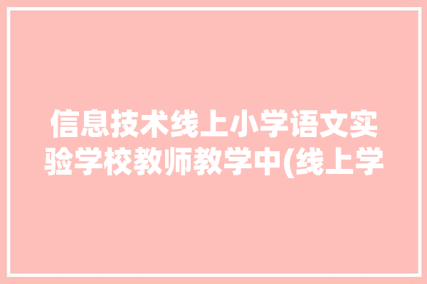 信息技术线上小学语文实验学校教师教学中(线上学生信息技术老师孩子们)