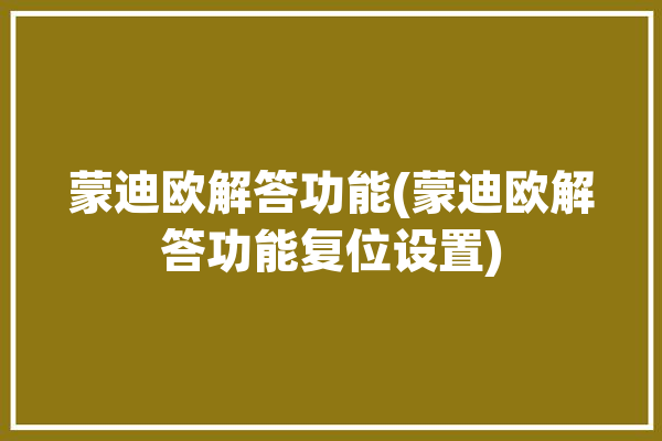 蒙迪欧解答功能(蒙迪欧解答功能复位设置)「蒙迪欧怎么复位」