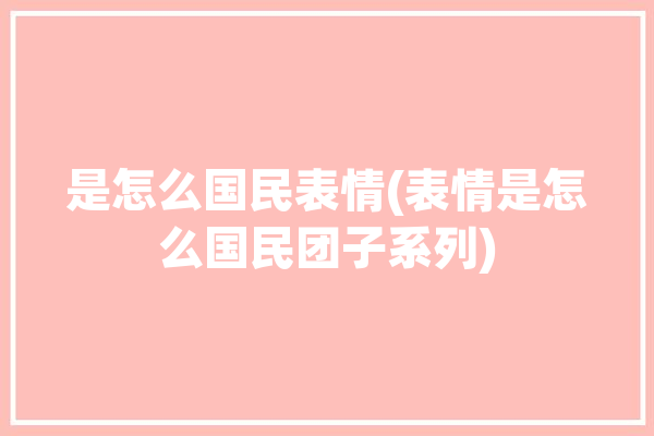 是怎么国民表情(表情是怎么国民团子系列)