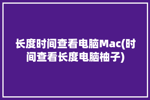 长度时间查看电脑Mac(时间查看长度电脑柚子)