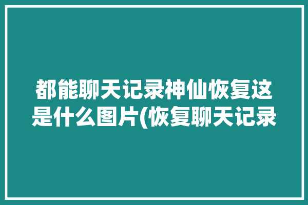 都能聊天记录神仙恢复这是什么图片(恢复聊天记录都能神仙图片)