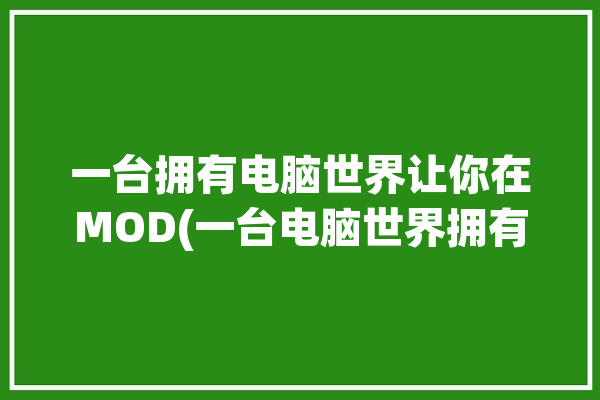 一台拥有电脑世界让你在MOD(一台电脑世界拥有让你在)「拥有一台电脑能干嘛」