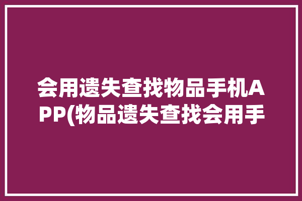 会用遗失查找物品手机APP(物品遗失查找会用手机)