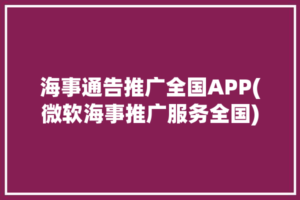 海事通告推广全国APP(微软海事推广服务全国)「海事服务综合服务平台」