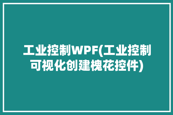 工业控制WPF(工业控制可视化创建槐花控件)「工业控制界面」