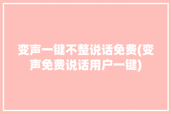 变声一键不整说话免费(变声免费说话用户一键)「变声器免费的直接说话的那种免费」