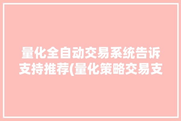 量化全自动交易系统告诉支持推荐(量化策略交易支持项目)「量化交易 自动交易」