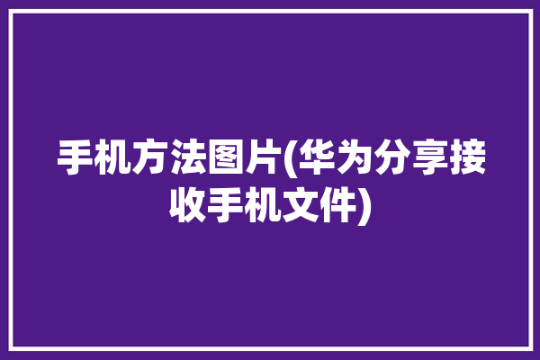 手机方法图片(华为分享接收手机文件)