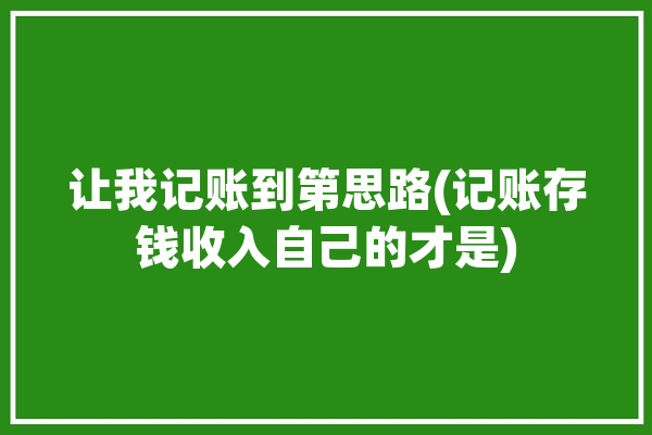 让我记账到第思路(记账存钱收入自己的才是)「我想记账」