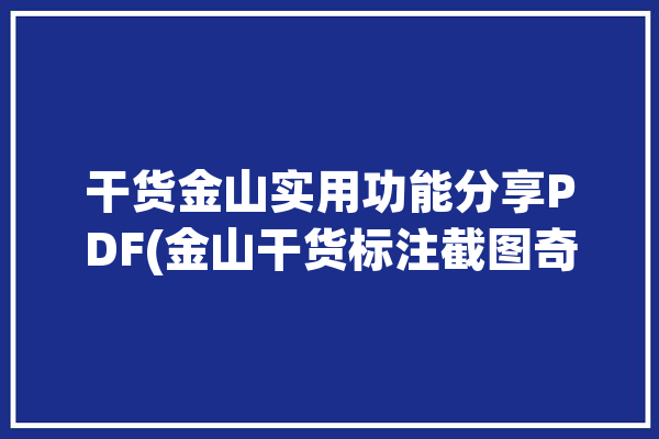 干货金山实用功能分享PDF(金山干货标注截图奇点)「金山pdf怎么做标记」