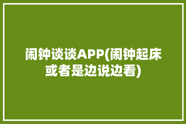 闹钟谈谈APP(闹钟起床或者是边说边看)「闹钟ai」