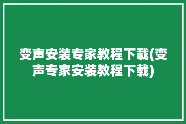 变声安装专家教程下载(变声专家安装教程下载)「变声专家怎么安装」