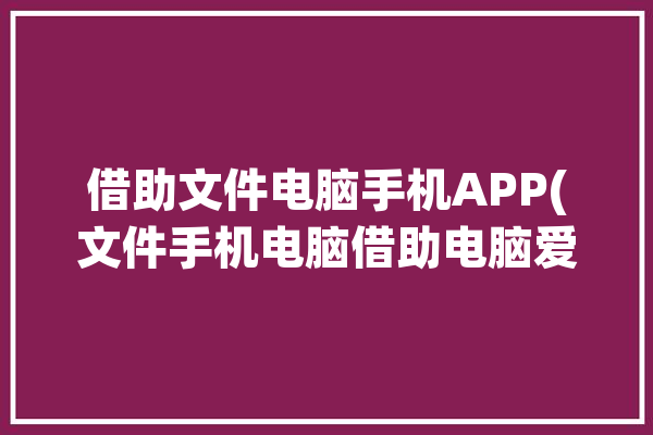 借助文件电脑手机APP(文件手机电脑借助电脑爱好者)「用文件助手在别人电脑上登微信了要紧吗」