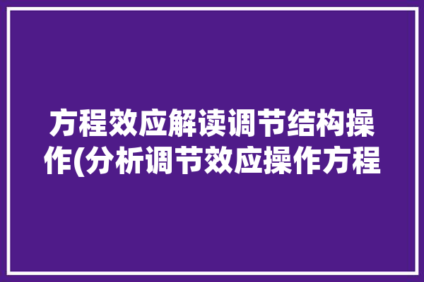 方程效应解读调节结构操作(分析调节效应操作方程)「调节效应的结构方程模型」