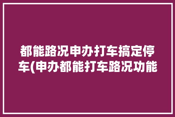 都能路况申办打车搞定停车(申办都能打车路况功能)