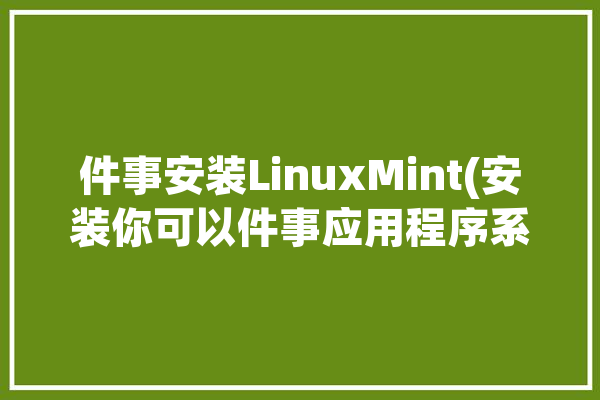 件事安装LinuxMint(安装你可以件事应用程序系统)